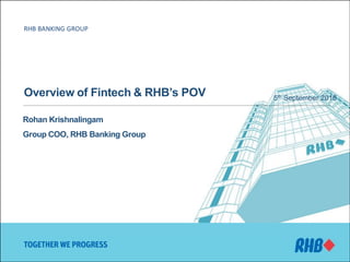 Overview of Fintech & RHB’s POV 5th September 2016
Rohan Krishnalingam
Group COO, RHB Banking Group
RHB BANKING GROUP
 