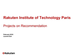 February 2016
Laurent Ach
Rakuten Institute of Technology Paris
Projects on Recommendation
 