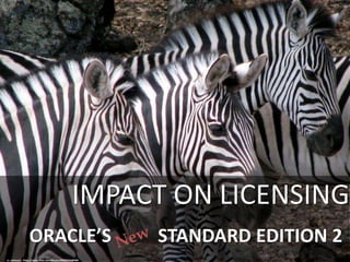 ORACLE’S STANDARD EDITION 2
IMPACT ON LICENSING
cc: catlovers - https://www.flickr.com/photos/90389546@N00
 