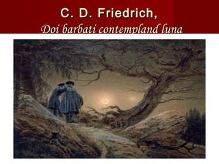 C. D. Friedrich,C. D. Friedrich,
Doi barbati contempland lunaDoi barbati contempland luna
 
