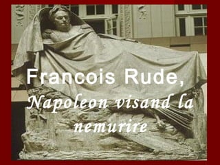 Francois Rude,
Napoleon visand la
nemurire
 