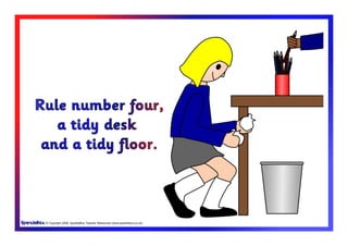 © Copyright 2009, SparkleBox Teacher Resources (www.sparklebox.co.uk)
Rule number four,
a tidy desk
and a tidy floor.