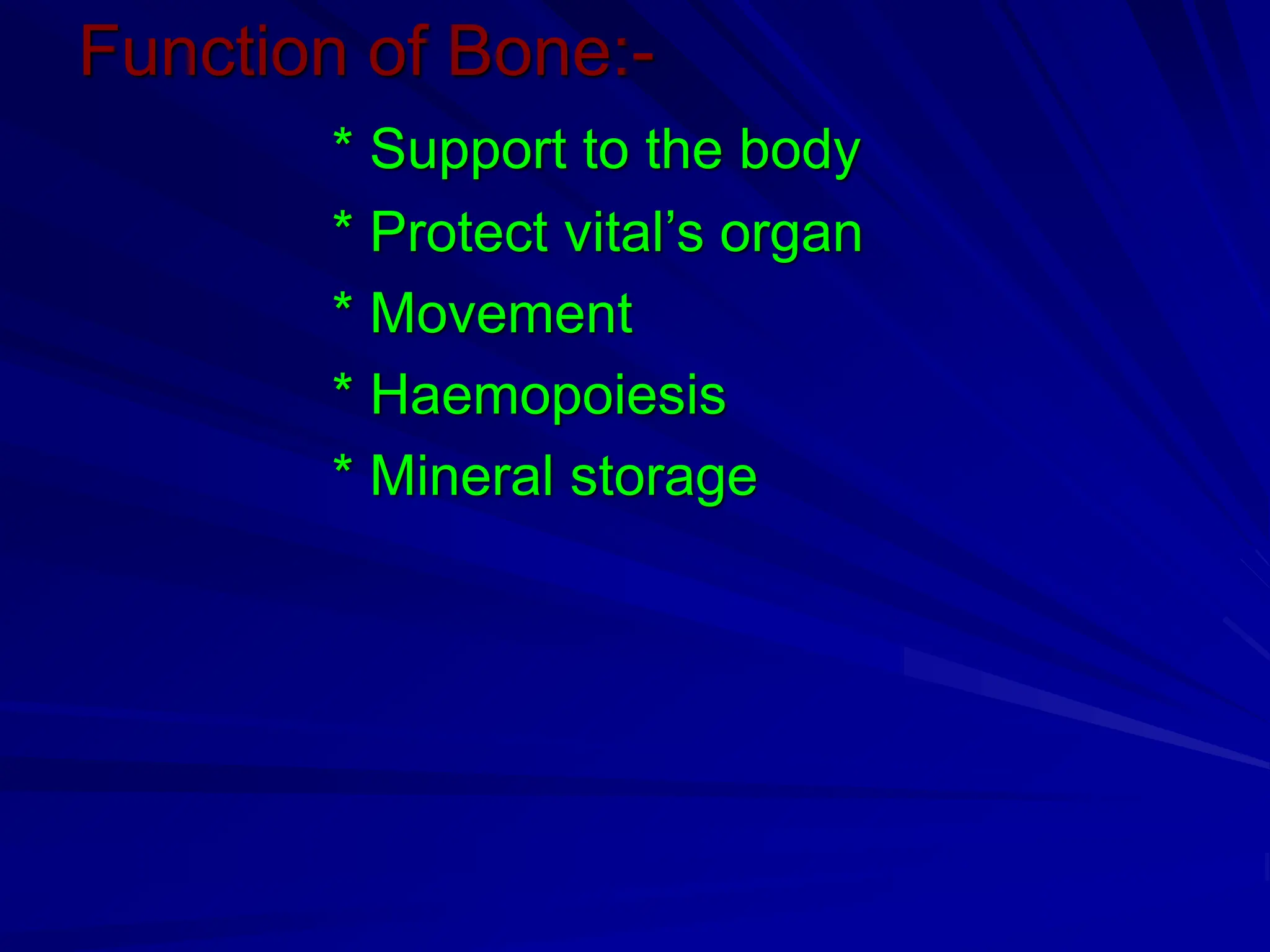 Function of Bone:-
* Support to the body
* Protect vital’s organ
* Movement
* Haemopoiesis
* Mineral storage
 