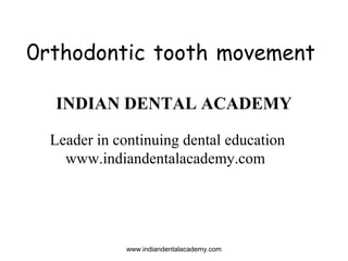 0rthodontic tooth movement
INDIAN DENTAL ACADEMY
Leader in continuing dental education
www.indiandentalacademy.com

www.indiandentalacademy.com

 