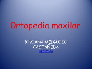 0rtopedia maxilar
   BIVIANA MELGUIZO
      CASTAÑEDA
        ORTOPEDIA
 