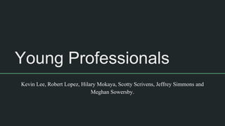 Young Professionals
Kevin Lee, Robert Lopez, Hilary Mokaya, Scotty Scrivens, Jeffrey Simmons and
Meghan Sowersby.
 