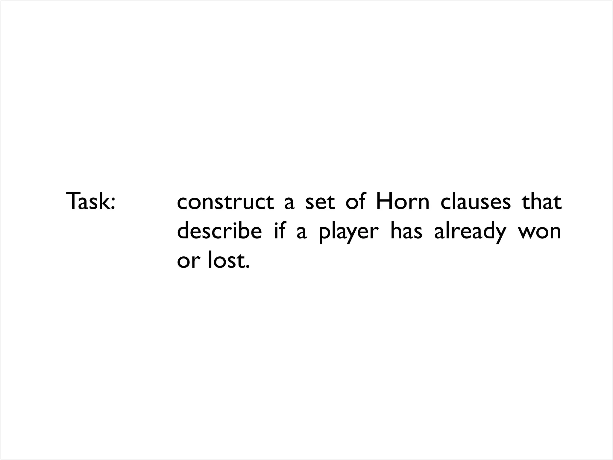 Task: construct a set of Horn clauses that
describe if a player has already won
or lost.
 