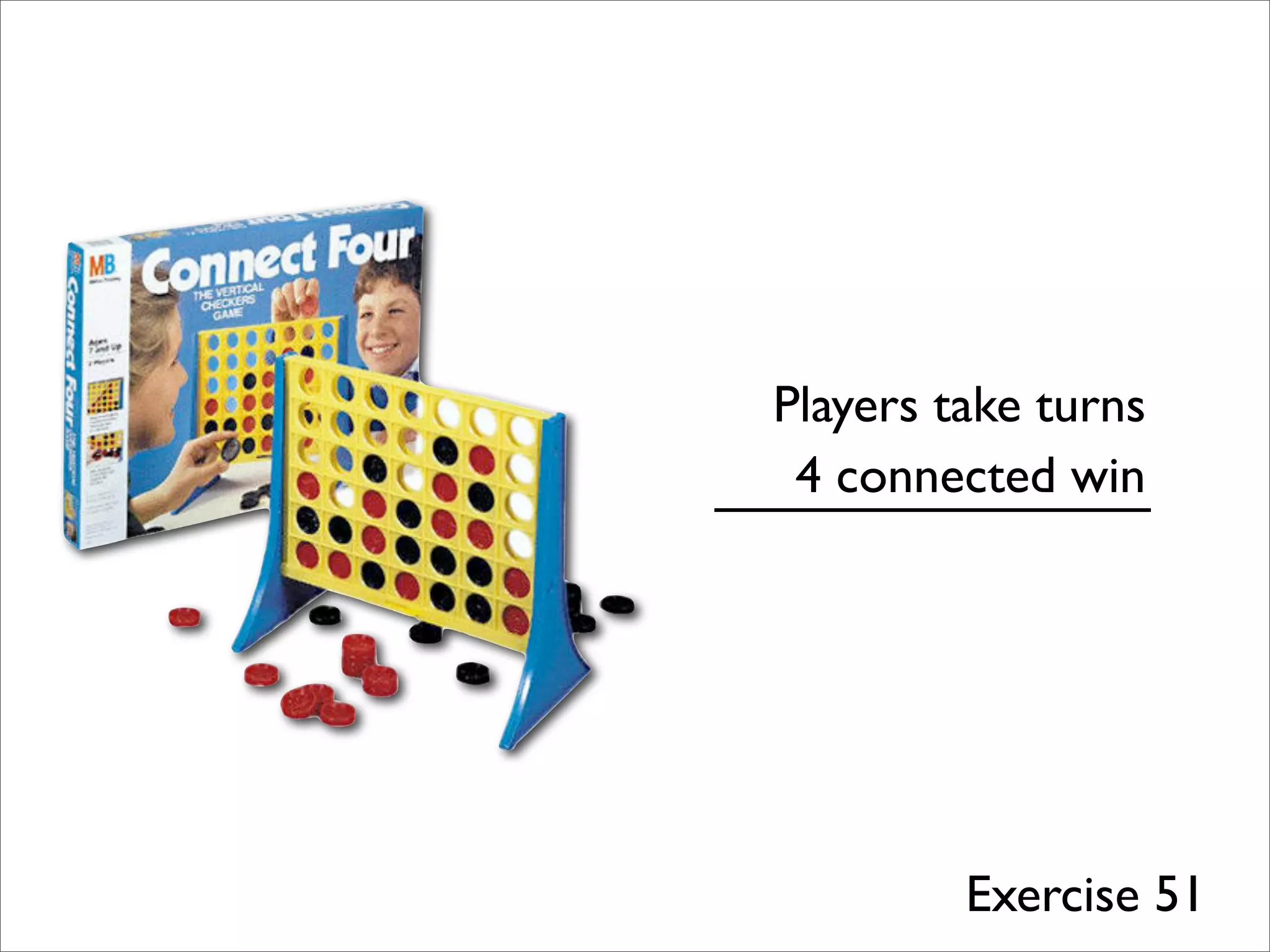 Players take turns
4 connected win
Exercise 51
 