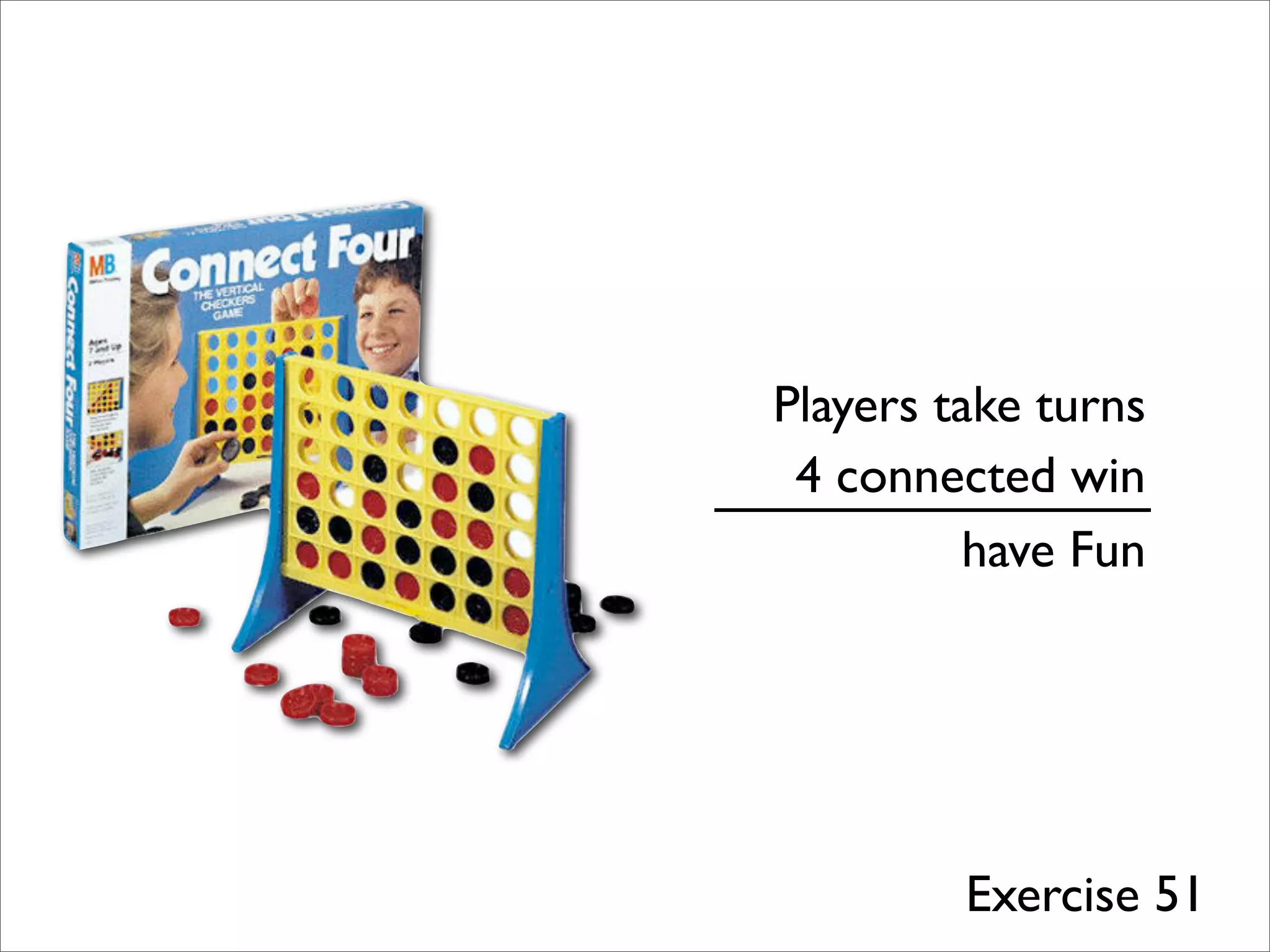 have Fun
Players take turns
4 connected win
Exercise 51
 