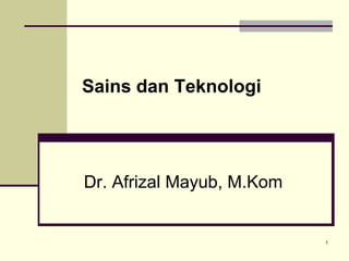 1
Sains dan Teknologi
Dr. Afrizal Mayub, M.Kom
 