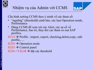 Nhiệm vụ của Admin với CCMS <ul><li>Cấu hình setting CCMS theo ý mình về các tham số: </li></ul><ul><li>“ ngưỡng” (thresho...
