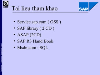 Tai lieu tham khao <ul><li>Service.sap.com ( OSS ) </li></ul><ul><li>SAP library ( 2 CD ) </li></ul><ul><li>ASAP (2CD) </l...