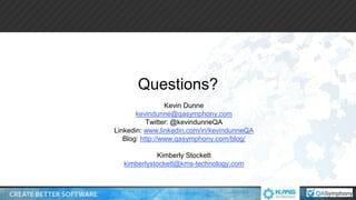 Questions?
Kevin Dunne
kevindunne@qasymphony.com
Twitter: @kevindunneQA
Linkedin: www.linkedin.com/in/kevindunneQA
Blog: http://www.qasymphony.com/blog/
Kimberly Stockett
kimberlystockett@kms-technology.com
 