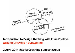 Introduction to Design Thinking with Elina Zheleva
Дизайн мислене – въведение
!
2 April 2014 @Sofia Coaching Support Group
 