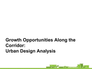 Growth Opportunities Along the
Corridor:
Urban Design Analysis
 