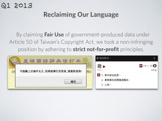 Reclaiming Our Language
By claiming Fair Use of government-produced data under
Article 50 of Taiwan’s Copyright Act, we took a non-infringing
position by adhering to strict not-for-proﬁt principles.
Q1 2013
 
