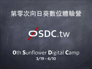 第零次向⽇日葵數位體驗營
0th Sunﬂower Digital Camp
3/19 ~ 4/10
SDC.tw
 