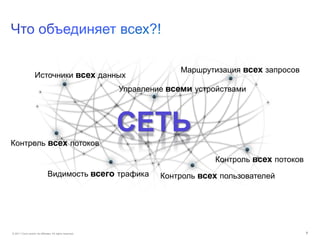 © 2011 Cisco and/or its affiliates. All rights reserved. 7
СЕТЬ
Видимость всего трафика
Маршрутизация всех запросов
Источники всех данных
Контроль всех потоков
Управление всеми устройствами
Контроль всех пользователей
Контроль всех потоков
 
