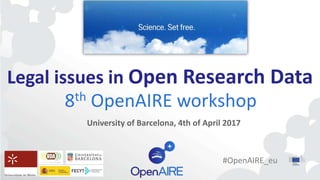 Legal issues in Open Research Data
8th OpenAIRE workshop
University of Barcelona, 4th of April 2017
#OpenAIRE_eu
 