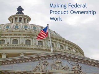Making Federal
Product Ownership
Work
 