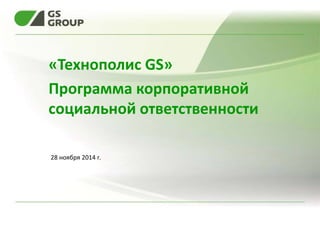 «Технополис GS» 
Программа корпоративной социальной ответственности 
28 ноября 2014 г.  