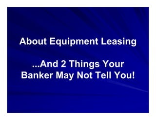 About Equipment Leasing

  ...And 2 Things Your
Banker May Not Tell You!
 