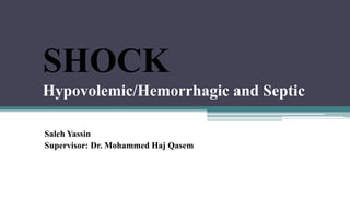 SHOCK
Hypovolemic/Hemorrhagic and Septic
Saleh Yassin
Supervisor: Dr. Mohammed Haj Qasem
 