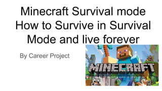 Minecraft Survival mode
How to Survive in Survival
Mode and live forever
By Career Project
 