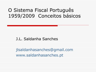 O Sistema Fiscal Português 1959/2009  Conceitos básicos J.L. Saldanha Sanches [email_address] www.saldanhasanches.pt   