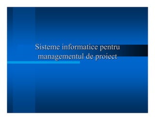 Sisteme informatice pentru
Sisteme informatice pentru
managementul de proiect
managementul de proiect
 
