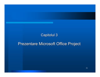 31
Capitolul 3
Capitolul 3
Prezentare Microsoft Office Project
Prezentare Microsoft Office Project
 