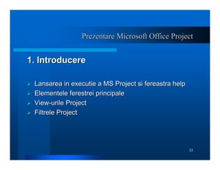 33
Prezentare Microsoft Office Project
Prezentare Microsoft Office Project
1. Introducere
1. Introducere
¾
¾ Lansarea in e...