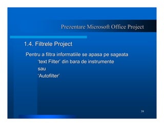 39
Prezentare Microsoft Office Project
Prezentare Microsoft Office Project
1.4. Filtrele Project
1.4. Filtrele Project
Pen...