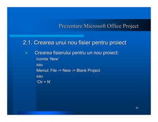 41
Prezentare Microsoft Office Project
Prezentare Microsoft Office Project
2.1. Crearea unui nou fisier pentru proiect
2.1...