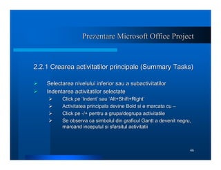 46
Prezentare Microsoft Office Project
Prezentare Microsoft Office Project
2.2.1 Crearea activitatilor principale (Summary...