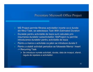 52
Prezentare Microsoft Office Project
Prezentare Microsoft Office Project
¾
¾ MS Project permite filtrarea activitatilor ...