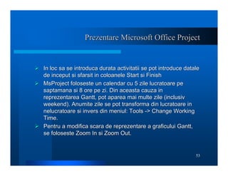 53
Prezentare Microsoft Office Project
Prezentare Microsoft Office Project
¾
¾ In loc sa se introduca durata activitatii s...