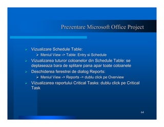 64
Prezentare Microsoft Office Project
Prezentare Microsoft Office Project
¾
¾ Vizualizare Schedule Table:
Vizualizare Sch...