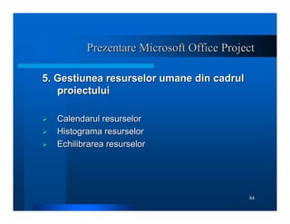 84
Prezentare Microsoft Office Project
Prezentare Microsoft Office Project
5. Gestiunea resurselor umane din cadrul
5. Ges...