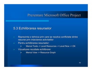 90
Prezentare Microsoft Office Project
Prezentare Microsoft Office Project
5.3 Echilibrarea resurselor
5.3 Echilibrarea re...