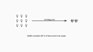!!!!! Risks !!!!!
Netflix considers 90 % of done work to be waste
 