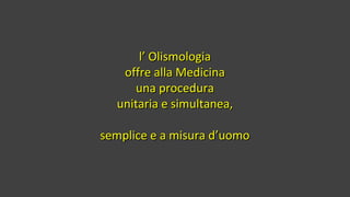 l’ Olismologial’ Olismologia
offre alla Medicinaoffre alla Medicina
una procedurauna procedura
unitaria e simultanea,unita...