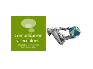 Comunicación
y Tecnología
Sociedad de la Información
Prof. Monica Stillo
 