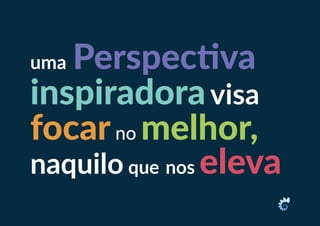 uma Perspectiva
inspiradoravisa
focarno melhor,
naquilo que nos eleva
 