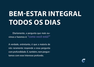 BEM-ESTAR INTEGRAL
TODOS OS DIAS
Diariamente, a pergunta que mais ou-
vimos e fazemos é: “como você está?”
A verdade, entretanto, é que a maioria de
nós raramente responde a essa pergunta
com profundidade. E, também, nem pergun-
tamos com esse interesse profundo.
 