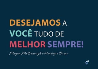 DESEJAMOS A
VOCÊ TUDO DE
MELHOR SEMPRE!
Megan McDonough e Henrique Bueno
 