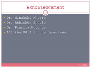Aknowledgement
 Dr. Minakshi Khapre
 Dr. Abhishek Ingole
 Dr. Pramita Mutonde
 All the PG’S in the department.
8/11/2015
37
 