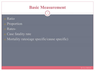 Basic Measurement
8/11/2015
4
o Ratio
o Proportion
o Rates-
o Case fatality rate
o Mortality rates(age specific/cause specific)
 