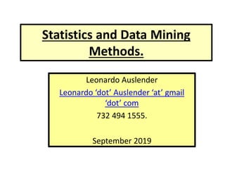 Statistics and Data Mining
Methods.
Leonardo Auslender
Leonardo ‘dot’ Auslender ‘at’ gmail
‘dot’ com
732 494 1555.
September 2019
 