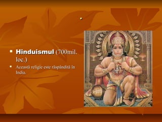 ..
 HinduismulHinduismul (700mil.(700mil.
loc.)loc.)
 Această religie este răspândită înAceastă religie este răspândită în
India.India.
 